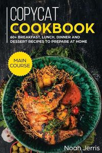 Cover image for Copycat Recipes: MAIN COURSE - 60+ Breakfast, Lunch, Dinner and Dessert Recipes to Prepare at Home