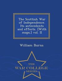 Cover image for The Scottish War of Independence. Its antecedents and effects. [With maps.] vol. II - War College Series