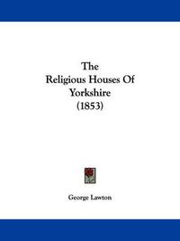 Cover image for The Religious Houses of Yorkshire (1853)