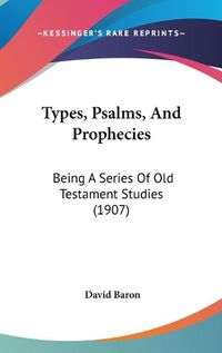 Cover image for Types, Psalms, and Prophecies: Being a Series of Old Testament Studies (1907)