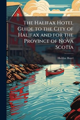 Cover image for The Halifax Hotel Guide to the City of Halifax and for the Province of Nova Scotia