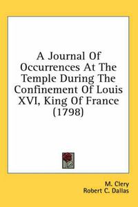 Cover image for A Journal of Occurrences at the Temple During the Confinement of Louis XVI, King of France (1798)