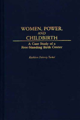 Cover image for Women, Power, and Childbirth: A Case Study of a Free-Standing Birth Center