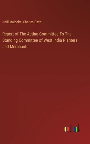 Report of The Acting Committee To The Standing Committee of West India Planters and Merchants