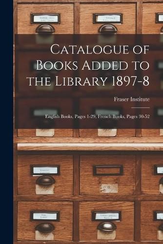 Cover image for Catalogue of Books Added to the Library 1897-8 [microform]: English Books, Pages 1-29, French Books, Pages 30-52