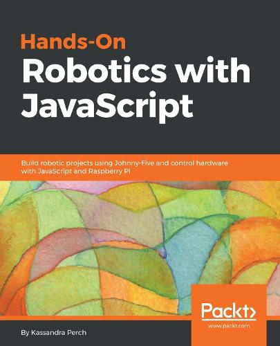 Cover image for Hands-On Robotics with JavaScript: Build robotic projects using Johnny-Five and control hardware with JavaScript and Raspberry Pi