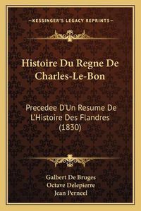 Cover image for Histoire Du Regne de Charles-Le-Bon: Precedee D'Un Resume de L'Histoire Des Flandres (1830)