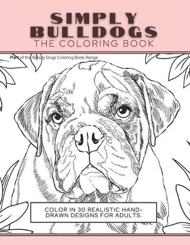 Cover image for Simply Bulldogs: The Coloring Book: Color In 30 Realistic Hand-Drawn Designs For Adults. A creative and fun book for yourself and gift for bulldog lovers.