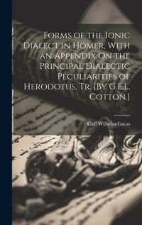 Cover image for Forms of the Ionic Dialect in Homer, With an Appendix On the Principal Dialectic Peculiarities of Herodotus, Tr. [By G.E.L. Cotton.]