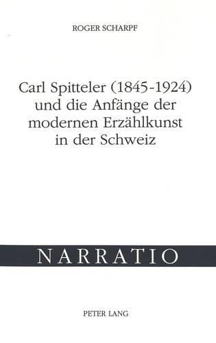 Carl Spitteler (1845-1924) Und Die Anfaenge Der Modernen Erzaehlkunst in Der Schweiz