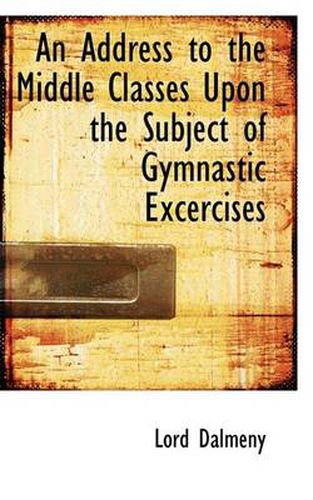 Cover image for An Address to the Middle Classes Upon the Subject of Gymnastic Excercises