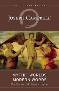 Cover image for Mythic Worlds, Modern Words: Joseph Campbell on the Art of James Joyce : the Collected Works of Joseph Campbell