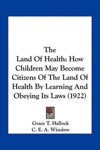 Cover image for The Land of Health: How Children May Become Citizens of the Land of Health by Learning and Obeying Its Laws (1922)