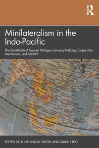 Cover image for Minilateralism in the Indo-Pacific: The Quadrilateral Security Dialogue, Lancang-Mekong Cooperation Mechanism, and ASEAN