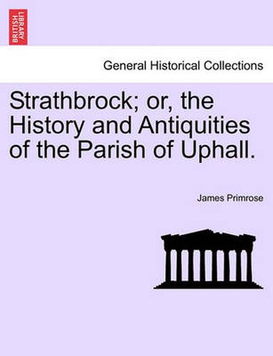 Cover image for Strathbrock; Or, the History and Antiquities of the Parish of Uphall.