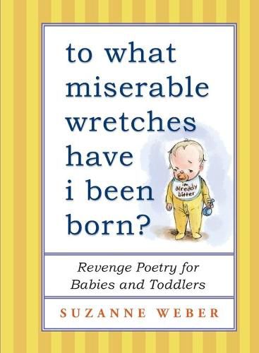 Cover image for To What Miserable Wretches Have I Been Born?: Revenge Poetry for Babies and Toddlers