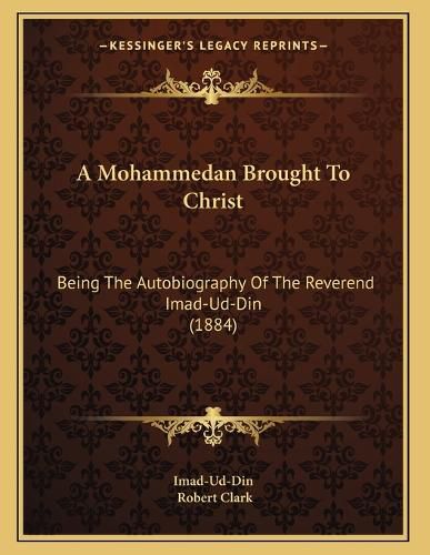Cover image for A Mohammedan Brought to Christ: Being the Autobiography of the Reverend Imad-Ud-Din (1884)