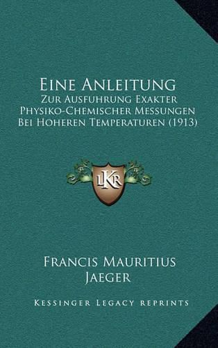 Cover image for Eine Anleitung: Zur Ausfuhrung Exakter Physiko-Chemischer Messungen Bei Hoheren Temperaturen (1913)