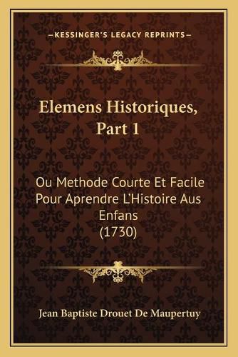 Elemens Historiques, Part 1: Ou Methode Courte Et Facile Pour Aprendre L'Histoire Aus Enfans (1730)