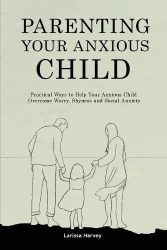 Cover image for Parenting Your Anxious Child: Practical Ways to Help Your Anxious Child Overcome Worry, Shyness and Social Anxiety