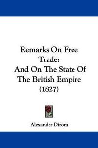 Cover image for Remarks On Free Trade: And On The State Of The British Empire (1827)