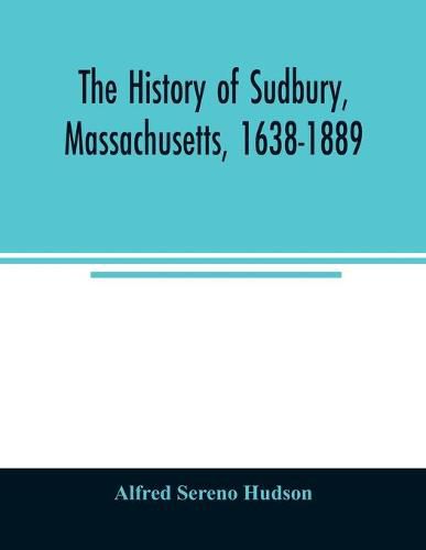 The history of Sudbury, Massachusetts, 1638-1889