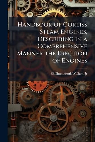 Cover image for Handbook of Corliss Steam Engines, Describing in a Comprehensive Manner the Erection of Engines