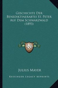 Cover image for Geschichte Der Benediktinerabtei St. Peter Auf Dem Schwarzwald (1893)