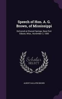 Cover image for Speech of Hon. A. G. Brown, of Mississippi: Delivered at Elwood Springs, Near Port Gibson, Miss., November 2, 1850