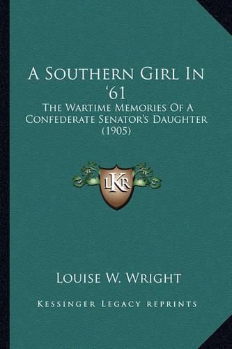 Cover image for A Southern Girl in '61 a Southern Girl in '61: The Wartime Memories of a Confederate Senator's Daughter (19the Wartime Memories of a Confederate Senator's Daughter (1905) 05)