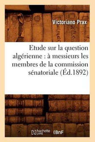 Cover image for Etude Sur La Question Algerienne: A Messieurs Les Membres de la Commission Senatoriale (Ed.1892)