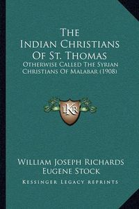 Cover image for The Indian Christians of St. Thomas: Otherwise Called the Syrian Christians of Malabar (1908)