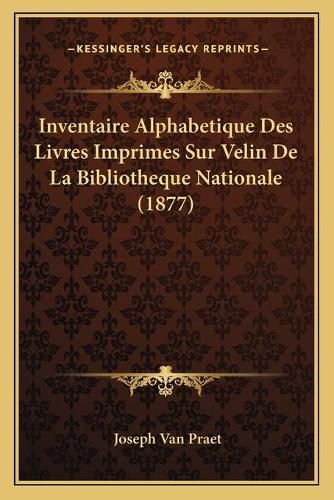 Inventaire Alphabetique Des Livres Imprimes Sur Velin de La Bibliotheque Nationale (1877)