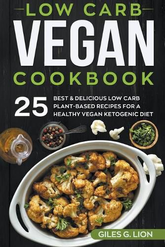 Cover image for Low Carb Vegan Cookbook: 25 Best & Delicious Low Carb Plant-Based Recipes for a Healthy Vegan Ketogenic Diet