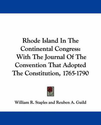 Cover image for Rhode Island in the Continental Congress: With the Journal of the Convention That Adopted the Constitution, 1765-1790