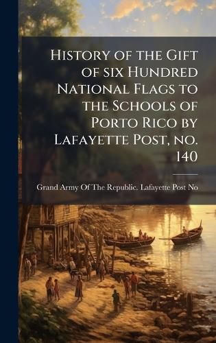 Cover image for History of the Gift of six Hundred National Flags to the Schools of Porto Rico by Lafayette Post, no. 140