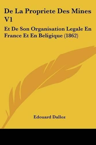 de La Propriete Des Mines V1: Et de Son Organisation Legale En France Et En Beligique (1862)