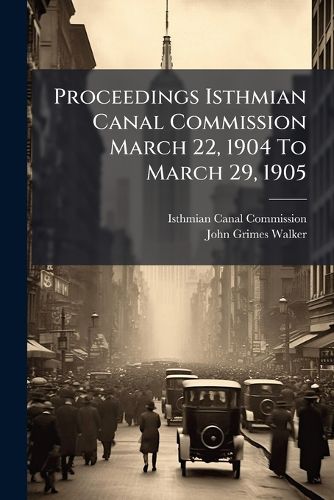 Cover image for Proceedings Isthmian Canal Commission March 22, 1904 To March 29, 1905