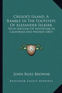 Cover image for Crusoe's Island, a Ramble in the Footsteps of Alexander Selkirk: With Sketches of Adventure in California and Washoe (1867)