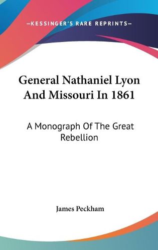 Cover image for General Nathaniel Lyon And Missouri In 1861: A Monograph Of The Great Rebellion