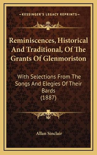 Cover image for Reminiscences, Historical and Traditional, of the Grants of Glenmoriston: With Selections from the Songs and Elegies of Their Bards (1887)