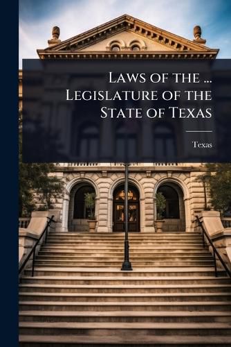 Cover image for Laws of the ... Legislature of the State of Texas