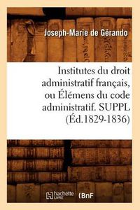 Cover image for Institutes Du Droit Administratif Francais, Ou Elemens Du Code Administratif. Suppl (Ed.1829-1836)