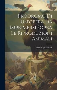 Cover image for Prodromo Di Un'opera Da Imprimersi Sopra Le Riproduzioni Animali