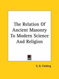 Cover image for The Relation of Ancient Masonry to Modern Science and Religion