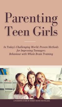 Cover image for Parenting Teen Girls in Today's Challenging World: Proven Methods for Improving Teenagers Behaviour with Whole Brain Training