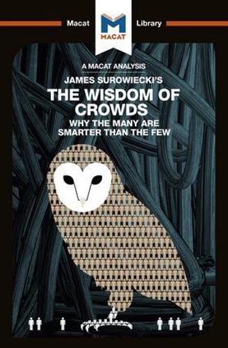 An Analysis of James Surowiecki's The Wisdom of Crowds: Why the Many are Smarter than the Few and How Collective Wisdom Shapes Business, Economics, Societies, and Nations