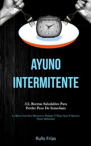 Cover image for Ayuno Intermitente: 5:2, recetas saludables para perder peso de inmediato (La mejor guia para mantenerse delgado y mejor sano y quemar grasa abdominal)