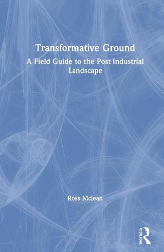 Cover image for Transformative Ground: A Field Guide to the Post-Industrial Landscape