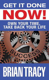 Cover image for Get it Done Now!: Own Your Time, Take Back Your Life